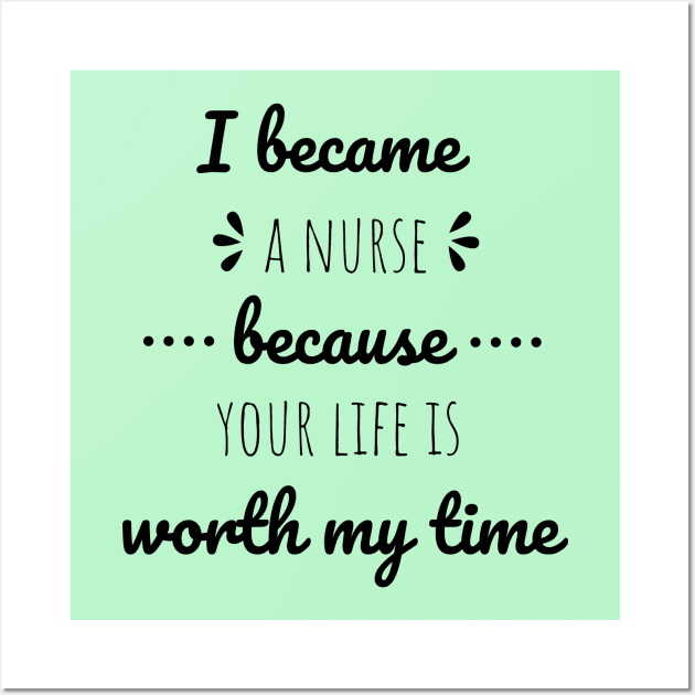 I Became A Nurse Because Your Life Is Worth My Time - Nurses Day Wall Art by Petalprints